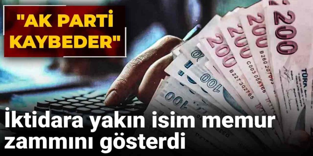 AKP’ye yakın isim memur zammını gösterdi: “Ak Parti kaybeder”
